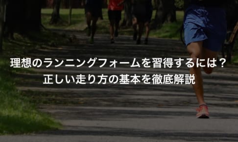 理想のランニングフォームを習得するには？